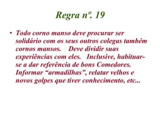 Regra nº. 19 <ul><li>Todo corno manso deve procurar ser solidário com os seus outros colegas também cornos mansos.    Deve...