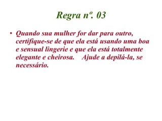 Regra nº. 03 <ul><li>Quando sua mulher for dar para outro, certifique-se de que ela está usando uma boa e sensual lingerie...