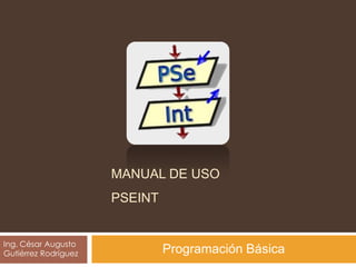TUTORI
AL
MANUAL DE USO PSEINT
Ing. César Augusto
Gutiérrez Rodríguez Programación Básica
 