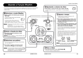 ZOOM G1/G1X
10
01
Selecione o modo Rhythm
Ajuste o seletor de módulos para a posição
"RHYTHM".
Inicie a função de rítmo
Selecione um pattern
Para iniciar a função, pressione a tecla
RHYTHM [R/P].
Para mudar os patterns, pressione um dos
footswitches [W]/[Q] no modo Rhythm.
O G1/G1X possui 40 patterns (batidas). Mais informa-
ções veja a página 25.
O número do padráo rítmico atual selecionado
aparecerá no visor (01 – 40).
No modo de rítmoo último pattern sele-
cionado sempre será o ativado. Você não
poderá mudar os patches ou ajustar o volume master.
DICA • A função de rítmo pode também ser usada no
modo PLAY.
• No modo PLAY, você não poderá mudar o
pattern rítmico ou ajustar o volume e o tempo.
NOTA Durante o playback, o módulo REVERB estará
desativado (desligado).
DICA Se você pressionar ambos foot switches [W]/[Q]
ao mesmo tempo, o G1/G1X mudará para o mo-
do bypass/mute (→ p. 8). O modo Rhythm tam-
bém poderá ser usada nessa condição.
Usando a Função Rhythm
O G1/G1X possui uma bateria elerônica interna que reproduz sons de bateria reais em vários patterns.
A função Rhythm está disponível nos modos PLAY e RHYTHM. Essa seção descreve como usar
a função de rítmo.
Usando a Função Rhythm
ZOOM G1/G1X 11
20 40
25
Ponto mostrado
Tempo = 120 BPM Tempo =240 BPM
Pontos mostrados
Ajustando o volume do rítmo
Para ajustar o volume do rítmo, gire o botão [VALUE].
Ajuste o tempo
Para mudar continuamente o tempo, pres-
sione a tecla [BANK UP•TAP] uma vez e de-
pois gire o botão [VALUE] enquanto o valor
é mostrado no visor.
Para especificar o tempo manualmente, pres-
sione a tecla [BANK UP•TAP] pelo menos
duas vezes no intervalo desejado.
Ao girar o botão [VALUE] , o ajuste atual (0 – 30) será mostrado
no visor.
O tempo pode ser ajustado no alcance de 40 –
250 BPM (batidas por minuto).
O G1/G1X detecta automaticamente o tempo à partir do
intervalo o qual a tecla é pressionada repetidamente
(função tap tempo).
Enquanto as etapas acima ocorrem, o valor de tempo
atual (40-250) é mostrado por um tempo no visor.
Para valores no alcance de 100 a 199, um ponto é
mostrado após o primeiro dígito. Para valores acima
de 200 os pontos aparecerão após o primeiro e o
segundo dígito.
Pare o rítmo
Para parar pressione a tecla RHYTHM [R/P].
O G1/G1X retorna à condição anterior.
DICA No modo de rítmo, você também poderá usar o
foot switch (FS01) para especficar o tempo (→ p. 17).
 