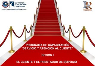 PROGRAMA DE CAPACITACIÓN
“SERVICIO Y ATENCIÓN AL CLIENTE”
SESIÓN I
EL CLIENTE Y EL PRESTADOR DE SERVICIO
 