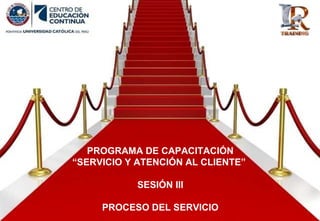 PROGRAMA DE CAPACITACIÓN
“SERVICIO Y ATENCIÓN AL CLIENTE”
SESIÓN III
PROCESO DEL SERVICIO
 