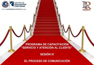 PROGRAMA DE CAPACITACIÓN
“SERVICIO Y ATENCIÓN AL CLIENTE”
SESIÓN IV
EL PROCESO DE COMUNICACIÓN
 