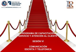 PROGRAMA DE CAPACITACIÓN
“SERVICIO Y ATENCIÓN AL CLIENTE”
SESIÓN VI
COMUNICACIÓN
ESCRITA Y TELEFÓNICA
 