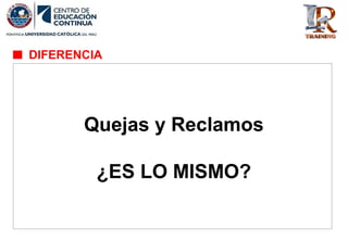 Quejas y Reclamos
¿ES LO MISMO?
DIFERENCIA
 