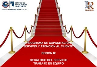 PROGRAMA DE CAPACITACIÓN
“SERVICIO Y ATENCIÓN AL CLIENTE”
SESIÓN IX
DECÁLOGO DEL SERVICIO
TRABAJO EN EQUIPO
 