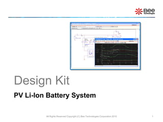Design Kit
PV Li-Ion Battery System

         All Rights Reserved Copyright (C) Bee Technologies Corporation 2010   1
 
