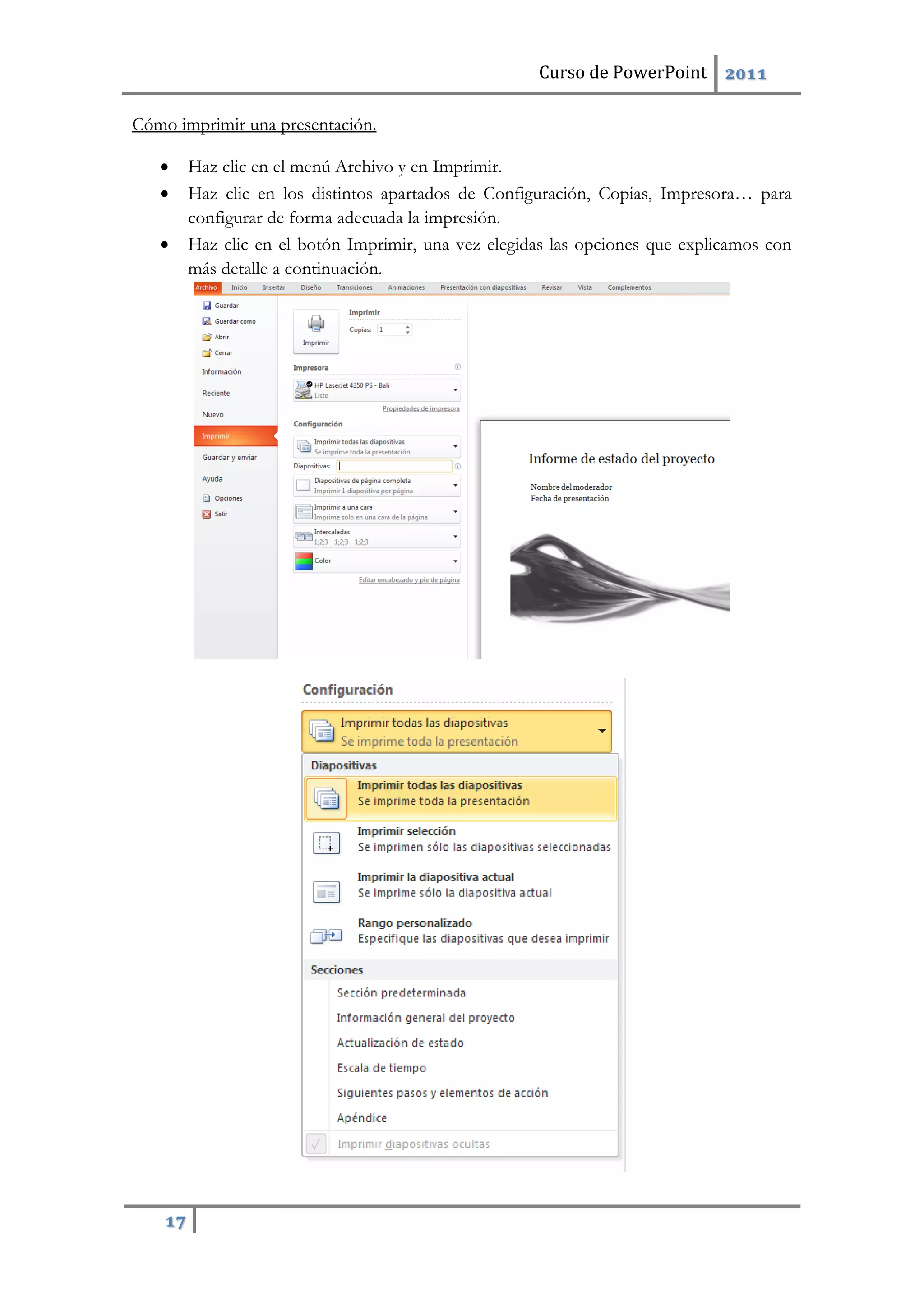 Curso de PowerPoint 2011
17
Cómo imprimir una presentación.
 Haz clic en el menú Archivo y en Imprimir.
 Haz clic en los distintos apartados de Configuración, Copias, Impresora… para
configurar de forma adecuada la impresión.
 Haz clic en el botón Imprimir, una vez elegidas las opciones que explicamos con
más detalle a continuación.
 