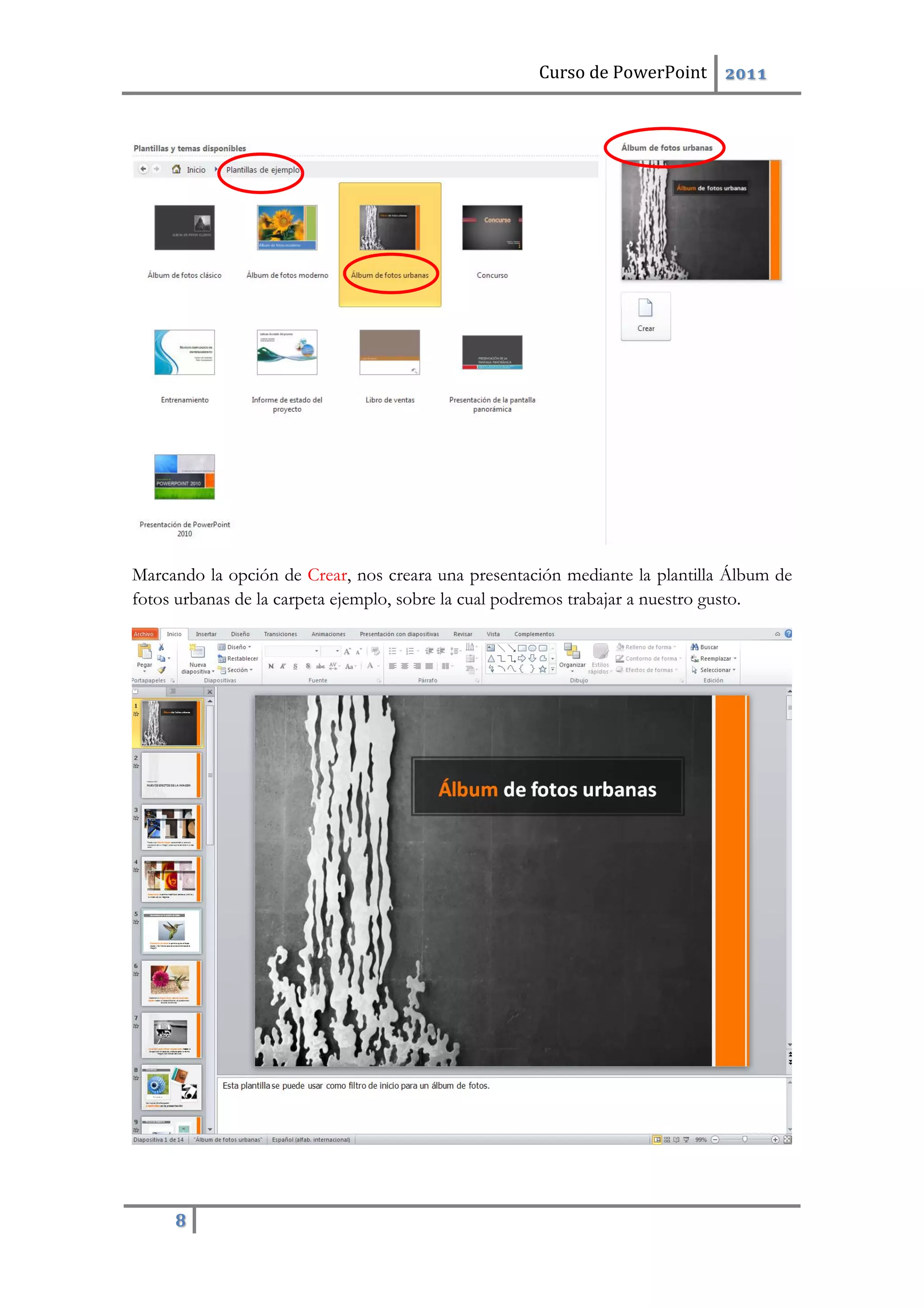 Curso de PowerPoint 2011
8
Marcando la opción de Crear, nos creara una presentación mediante la plantilla Álbum de
fotos urbanas de la carpeta ejemplo, sobre la cual podremos trabajar a nuestro gusto.
 