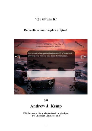 i
‘Quantum K’
De vuelta a nuestro plan original.
por
Andrew J. Kemp
Edición, traducción y adaptación del original por
Dr. Ghermain Lancheros PhD
 