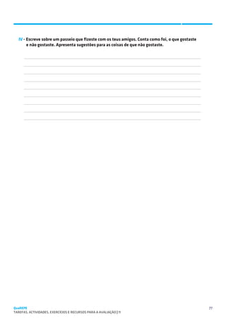 SUGESTÕES DE TRABALHO



   IV - Escreve sobre um passeio que fizeste com os teus amigos. Conta como foi, o que gostaste
        e não gostaste. Apresenta sugestões para as coisas de que não gostaste.

      
      
      
      
      
      
      
      
      




QuaREPE                                                                                           77
TAREFAS, ACTIVIDADES, EXERCÍCIOS E RECURSOS PARA A AVALIAÇÃO | 11 
 