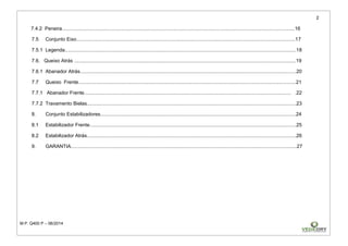 2
M.P. Q400 P – 06/2014
7.4.2 Peneira.........................................................................................................................................................................16
7.5 Conjunto Eixo...............................................................................................................................................................17
7.5.1 Legenda........................................................................................................................................................................18
7.6. Queixo Atrás .................................................................................................................................................................19
7.6.1 Abanador Atrás.............................................................................................................................................................20
7.7 Queixo Frente..............................................................................................................................................................21
7.7.1 Abanador Frente...................................................................................................................................................... .22
7.7.2 Travamento Bielas........................................................................................................................................................23
8. Conjunto Estabilizadores..............................................................................................................................................24
8.1 Estabilizador Frente......................................................................................................................................................25
8.2 Estabilizador Atrás........................................................................................................................................................26
9. GARANTIA....................................................................................................................................................................27
 