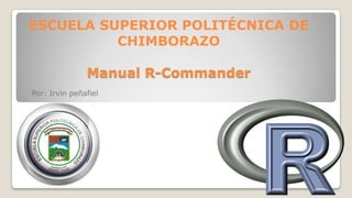 ESCUELA SUPERIOR POLITÉCNICA DE
CHIMBORAZO
Manual R-Commander
Por: Irvin peñafiel

 