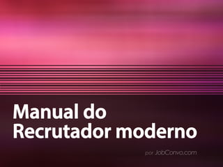 Manual do
Recrutador moderno
por JobConvo.com
 