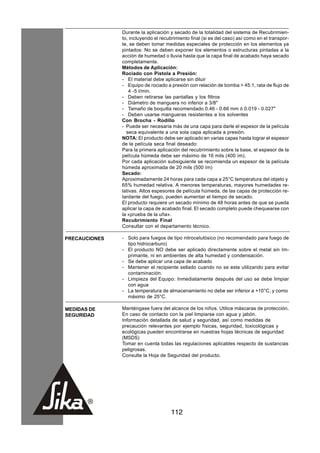 Durante la aplicación y secado de la totalidad del sistema de Recubrimien-
               to, incluyendo el recubrimiento final (si es del caso) así como en el transpor-
               te, se deben tomar medidas especiales de protección en los elementos ya
               pintados: No se deben exponer los elementos o estructuras pintadas a la
               acción de humedad o lluvia hasta que la capa final de acabado haya secado
               completamente.
               Métodos de Aplicación:
               Rociado con Pistola a Presión:
               - El material debe aplicarse sin diluir
               - Equipo de rociado a presión con relación de bomba > 45:1, rata de flujo de
                  4 -5 l/min.
               - Deben retirarse las pantallas y los filtros
               - Diámetro de manguera no inferior a 3/8"
               - Tamaño de boquilla recomendado 0.46 - 0.66 mm ó 0.019 - 0.027"
               - Deben usarse mangueras resistentes a los solventes
               Con Brocha - Rodillo
               - Puede ser necesaria más de una capa para darle el espesor de la película
                 seca equivalente a una sola capa aplicada a presión.
               NOTA: El producto debe ser aplicado en varias capas hasta lograr el espesor
               de la película seca final deseado:
               Para la primera aplicación del recubrimiento sobre la base, el espesor de la
               película húmeda debe ser máximo de 16 mils (400 ìm).
               Por cada aplicación subsiguiente se recomienda un espesor de la película
               húmeda aproximada de 20 mils (500 ìm)
               Secado:
               Aproximadamente 24 horas para cada capa a 25°C temperatura del objeto y
               65% humedad relativa. A menores temperaturas, mayores humedades re-
               lativas. Altos espesores de película húmeda, de las capas de protección re-
               tardante del fuego, pueden aumentar el tiempo de secado.
               El producto requiere un secado mínimo de 48 horas antes de que se pueda
               aplicar la capa de acabado final. El secado completo puede chequearse con
               la «prueba de la uña».
               Recubrimiento Final
               Consultar con el departamento técnico.

PRECAUCIONES   - Solo para fuegos de tipo nitrocelulósico (no recomendado para fuego de
                 tipo hidrocarburo)
               - El producto NO debe ser aplicado directamente sobre el metal sin Im-
                 primante, ni en ambientes de alta humedad y condensación.
               - Se debe aplicar una capa de acabado
               - Mantener el recipiente sellado cuando no se este utilizando para evitar
                 contaminación.
               - Limpieza del Equipo: Inmediatamente después del uso se debe limpiar
                 con agua
               - La temperatura de almacenamiento no debe ser inferior a +10°C, y como
                 máximo de 25°C.

MEDIDAS DE     Manténgase fuera del alcance de los niños. Utilice máscaras de protección.
SEGURIDAD      En caso de contacto con la piel limpiarse con agua y jabón.
               Información detallada de salud y seguridad, así como medidas de
               precaución relevantes por ejemplo físicas, seguridad, toxicológicas y
               ecológicas pueden encontrarse en nuestras hojas técnicas de seguridad
               (MSDS)
               Tomar en cuenta todas las regulaciones aplicables respecto de sustancias
               peligrosas.
               Consulte la Hoja de Seguridad del producto.




                                      112
 