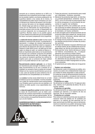 sempeño de un sistema obedece en un 90% a la          1. Todas las pinturas y recubrimientos para metal
preparación de la superficie que se haga; no siem-       son inflamables: contienen solventes.
pre es posible realizar una buena preparación de      2. Mantener los productos bajo techo, en sitio fres-
superficie debido a los costos de la misma, la           co y aireado (temperatura ambiente menor a
imposibilidad de poder hacer la limpieza con cho-        30oC), con el fin de evitar la presurización den-
rro abrasivo por carencia de equipo o por los efec-      tro de los empaques o la acumulación de sol-
tos nocivos del polvo en los equipos aledaños,           ventes en lugares mal ventilados.
etc. Desde luego que este es un factor que va en      3. Las cajas de cartón y los cuñetes que con tie-
contra de los fabricantes de recubrimientos in-          nen productos se deben almacenar en lo posi-
dustriales porque como se dijo, el desempeño de          ble sobre estibas para mantenerlos retirados de
la pintura depende de la preparación de la               la humedad y en buena ventilación.
superficie. Muchas veces no es posible aplicar        4. El sitio escogido para el almacenamiento de los
un buen sistema de protección por la imposibilidad       productos debe estar aislado de: fuentes de ig-
de hacer una buena preparación de la superficie.         nición, hornos, chimeneas, plantas eléctricas,
                                                         salida de humos, lluvia, etc.
La selección de los colores a usar muchas veces       5. El manejo de los productos debe hacerse con
obedece a caprichos del usuario, a presentación y        las debidas precauciones normales de produc-
decoración, a códigos de colores internacional-          tos químicos.
mente usados para identificar tubería o equipos o     6. Todo tipo de lamparas ó equipos eléctricas que
para efectos de disipación del calor por radiación;      se utilicen dentro de las instalaciones de la bo-
respecto a este último punto, se sabe que el color       dega deben ser del tipo de prueba de chispa.
negro no disipa el calor, en cambio el blanco sí.     7. No se permite fumar dentro del área y/o mante-
Esto es importante sobre todo en el recubrimiento        ner fosforos, encendedores, etc., ó cualquier
de tanques que contienen productos de petróleo           elemento que produzca chispa ó llama.
con rata de vaporización alta. Sin embargo, algu-     8. Dentro de la zona de almacenamiento de pintu-
nas veces es necesario sacrificar los colores es-        ras no se permite guardar ropa, estopas, calza-
cogidos para usar un producto de mejor calidad           do, elementos de uso personal, etc y menos
que no se puede fabricar en tal o cual color.            cuando éstos se hallen impregnados con pintu-
                                                         ra y/o solventes.
Recubrimiento anterior aplicado: es un factor         9. El apilamiento por estiba debe ser el siguiente:
de importancia para escoger el sistema a usar si
tales recubrimientos no se van a cambiar en su        - Tambor con solventes:
totalidad; es necesario hacer pruebas de compati-     Se almacenan cuatro (4) tambores por estiba, arru-
bilidad con los nuevos recubrimientos que se van      mando una sobre otra unilateralmente hasta cua-
a usar, para así ajustar el nuevo sistema a los re-   tro niveles en áreas asignadas a cada producto.
querimientos de compatibilidad con el anterior.       En todas las zonas de almacenamiento existe una
                                                      buena área de pasillo y circulación de la monta-
Los costos muchas veces determinan en un todo         carga y una buena visibilidad y acceso hacia los
el sistema que se va a emplear; muchos propieta-      productos.
rios o jefes de mantenimiento tiene presupuestos      - Productos en cajas:
muy limitados para la pintura de sus plantas y el     Se almacenan en estibas de 8 a 10 cajas por plan-
sistema se debe ajustar a sus capacidades eco-        cha, máximo con 5 planchas de altura. No se re-
nómicas.                                              montan estibas.
                                                      - Productos en garrafas:
La clase de superficie a pintar también determina     Su almacenamiento se realiza sobre estibas de 16
la clase de recubrimiento que se debe usar.           unidades por plancha y un máximo de dos (2)
Muchos de nuestros imprimantes no se desempe-         planchas. No se remontan estibas.
ñan lo mismo sobre láminas galvanizadas. No es        - Productos en cuñetes:
lo mismo pintar una superficie de aluminio o bronce   Para ubicar en estantería primer piso se puede al-
que una de madera.                                    macenar sobre las estibas de 16 unidades por
                                                      plancha y un máximo de tres planchas con un
SUGERENCIAS PARA EL ALMACENAMIENTO Y                  peso aproximado de 2000 kg y para el almacena-
TRANSPORTE DE PINTURAS Y                              miento en estantería se pueden almacenar hasta
RECUBRIMIENTOS PARA METAL                             32 unidades con peso aproximado de 1200 kg.




                                                  20
 