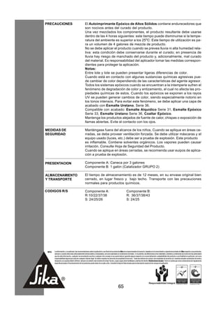 PRECAUCIONES                                          El Autoimprimante Epóxico de Altos Sólidos contiene endurecedores que
                                                      son nocivos antes del curado del producto.
                                                      Una vez mezclados los componentes, el producto resultante debe usarse
                                                      dentro de las 4 horas siguientes: este tiempo puede disminuirse si la tempe-
                                                      ratura del ambiente es superior a los 25oC: Este tiempo de utilización es pa-
                                                      ra un volumen de 4 galones de mezcla de producto.
                                                      No se debe aplicar el producto cuando se prevea lluvia ni alta humedad rela-
                                                      tiva: esta condición debe conservarse durante el curado; en presencia de
                                                      lluvia hay riesgo de manchado del producto y, adicionalmente, mal curado
                                                      del material. Es responsabilidad del aplicador tomar las medidas correspon-
                                                      dientes para proteger la aplicación.
                                                      Notas:
                                                      Entre lote y lote se pueden presentar ligeras diferencias de color.
                                                      Cuando está en contacto con algunas sustancias químicas agresivas pue-
                                                      de cambiar de color dependiendo de las características del agente agresor.
                                                      Todos los sistemas epóxicos cuando se encuentran a la intemperie sufren el
                                                      fenómeno de degradación de color y entizamiento, el cual no afecta las pro-
                                                      piedades químicas de estos. Cuando los epóxicos se exponen a los rayos
                                                      UV se pueden generar cambios de color, siendo especialmente notorio en
                                                      los tonos intensos. Para evitar este fenómeno, se debe aplicar una capa de
                                                      acabado con Esmalte Uretano, Serie 36.
                                                      Compatible con acabado: Esmalte Alquídico Serie 31, Esmalte Epóxico
                                                      Serie 33, Esmalte Uretano Serie 36, Coaltar Epóxico.
                                                      Mantenga los productos alejados de fuente de calor, chispas o exposición de
                                                      llamas abiertas. Evite el contacto con los ojos.

MEDIDAS DE                                            Manténgase fuera del alcance de los niños. Cuando se aplique en áreas ce-
SEGURIDAD                                             rradas, se debe proveer ventilación forzada. Se debe utilizar máscaras y el
                                                      equipo usado (luces, etc.) debe ser a prueba de explosión. Este producto
                                                      es inflamable. Contiene solventes orgánicos. Los vapores pueden causar
                                                      irritación. Consulte Hoja de Seguridad del Producto.
                                                      Cuando se aplique en áreas cerradas, se recomienda usar euipos de aplica-
                                                      ción a prueba de explosión.

PRESENTACION                                          Componente A: Caneca por 3 galones
                                                      Componente B: 1 galón (Catalizador GRUPO 2)

ALMACENAMIENTO                                        El tiempo de almacenamiento es de 12 meses, en su envase original bien
Y TRANSPORTE                                          cerrado, en lugar fresco y bajo techo. Transporte con las precauciones
                                                      normales para productos químicos.

CODIGOS R/S                                           Componente A:                                                  Componente B:
                                                      R:10/22/37/38                                                  R: 36/37/38/43
                                                      S: 24/25/26                                                    S: 24/25




 NOTA   La información y, en particular, las recomendaciones sobre la aplicación y uso final de los productos Sika son proporcionadas de buena fe, basados en el conocimiento y experiencia actuales de Sika respecto a sus productos,
        siempre y cuando éstos sean adecuadamente almacenados y manipulados, así como aplicados en condiciones normales. En la práctica, las diferencias en los materiales, sustratos y condiciones de la obra son tan particulares
        que de esta información, cualquier recomendación escrita o cualquier otro consejo no se puede deducir garantía alguna respecto a la comercialización o adaptabilidad del producto a una finalidad en particular, así como
        responsabilidad alguna que surja de cualquier relación legal. Se deben respetar los derechos de propiedad de terceros. Todas las órdenes de compra son aceptadas de acuerdo con nuestras actuales condiciones de venta y
        despacho.Los usuarios deben referirse siempre a la edición más reciente de la Hoja Técnica, cuyas copias serán facilitadas a solicitud del cliente. Restricciones locales: Tener en cuenta que como consecuencia de regulaciones
        específicas locales el funcionamiento de los productos puede variar de un país a otro. Consulte la Hoja de Datos locales para la descripción exacta de los campos de aplicación.




                                                                                                         65
 