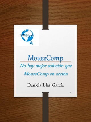 MouseComp
No hay mejor solución que
MouseComp en acción
Daniela Islas García
1
 