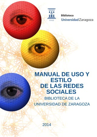 MANUAL DE USO Y
ESTILO
DE LAS REDES
SOCIALES
BIBLIOTECA DE LA
UNIVERSIDAD DE ZARAGOZA
2014
 