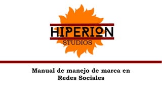 HIPERION
STUDIOS
Manual de manejo de marca en
Redes Sociales
 