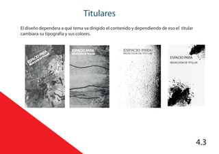 Titulares
4.3
El diseño dependera a qué tema va dirigido el contenido y dependiendo de eso el titular
cambiara su tipografía y sus colores.
ESPACIO PARA
ESPACIO PARA
REDACCION DE TITULAR
ESPACIO PARA
REDACCION DE TITULAR
ESPACIO PARA
REDACCION DE TITULAR
ESPACIO PARA
REDACCION DETITULAR
 
