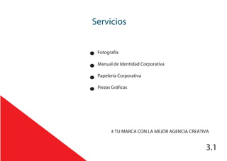 Servicios
3.1
Fotografía
Manual de Identidad Corporativa
Papelería Corporativa
Piezas Gráficas
# TU MARCA CON LA MEJOR AGENCIA CREATIVA
 
