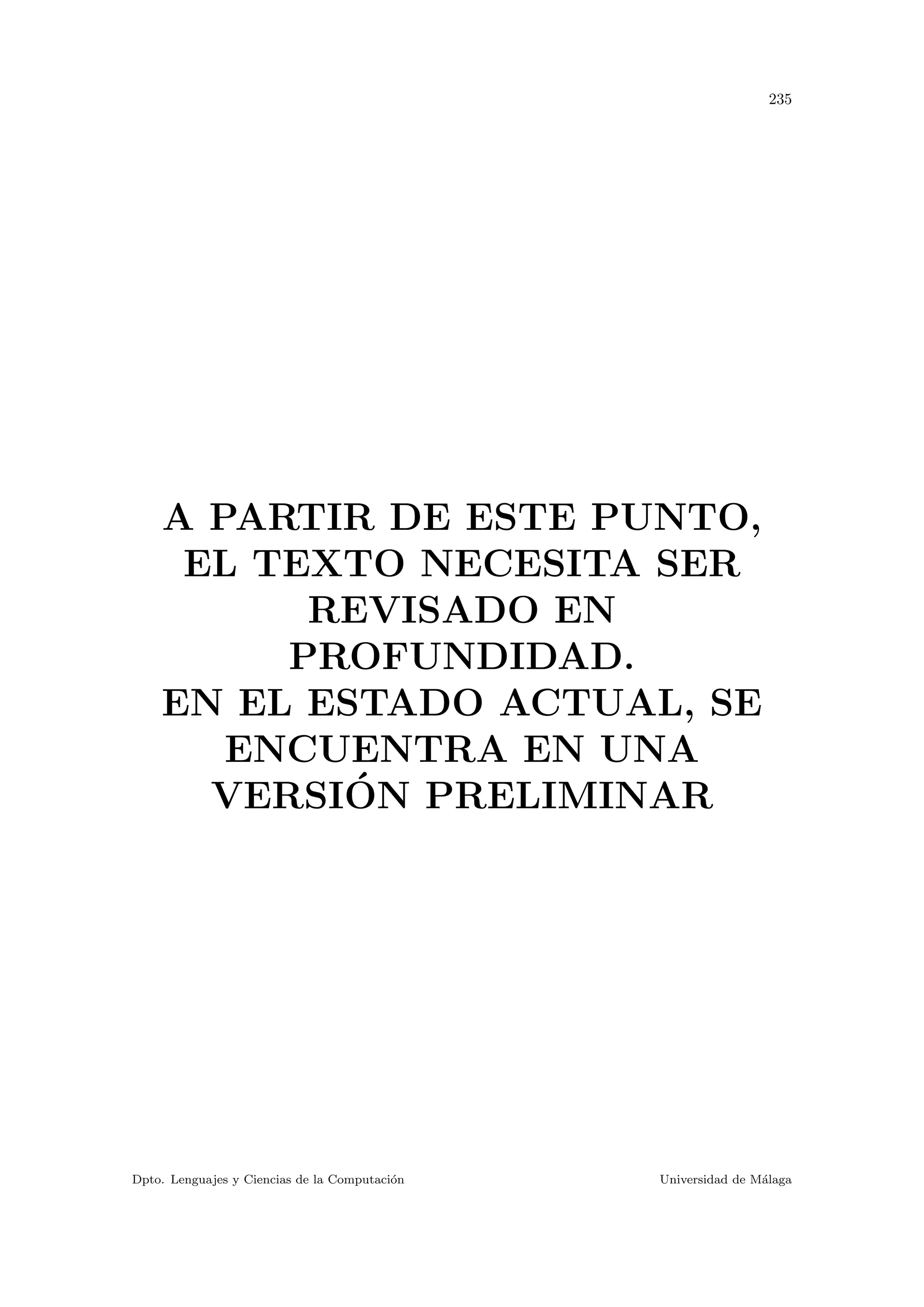 235
A PARTIR DE ESTE PUNTO,
EL TEXTO NECESITA SER
REVISADO EN
PROFUNDIDAD.
EN EL ESTADO ACTUAL, SE
ENCUENTRA EN UNA
VERSI´ON PRELIMINAR
Dpto. Lenguajes y Ciencias de la Computaci´on Universidad de M´alaga
 