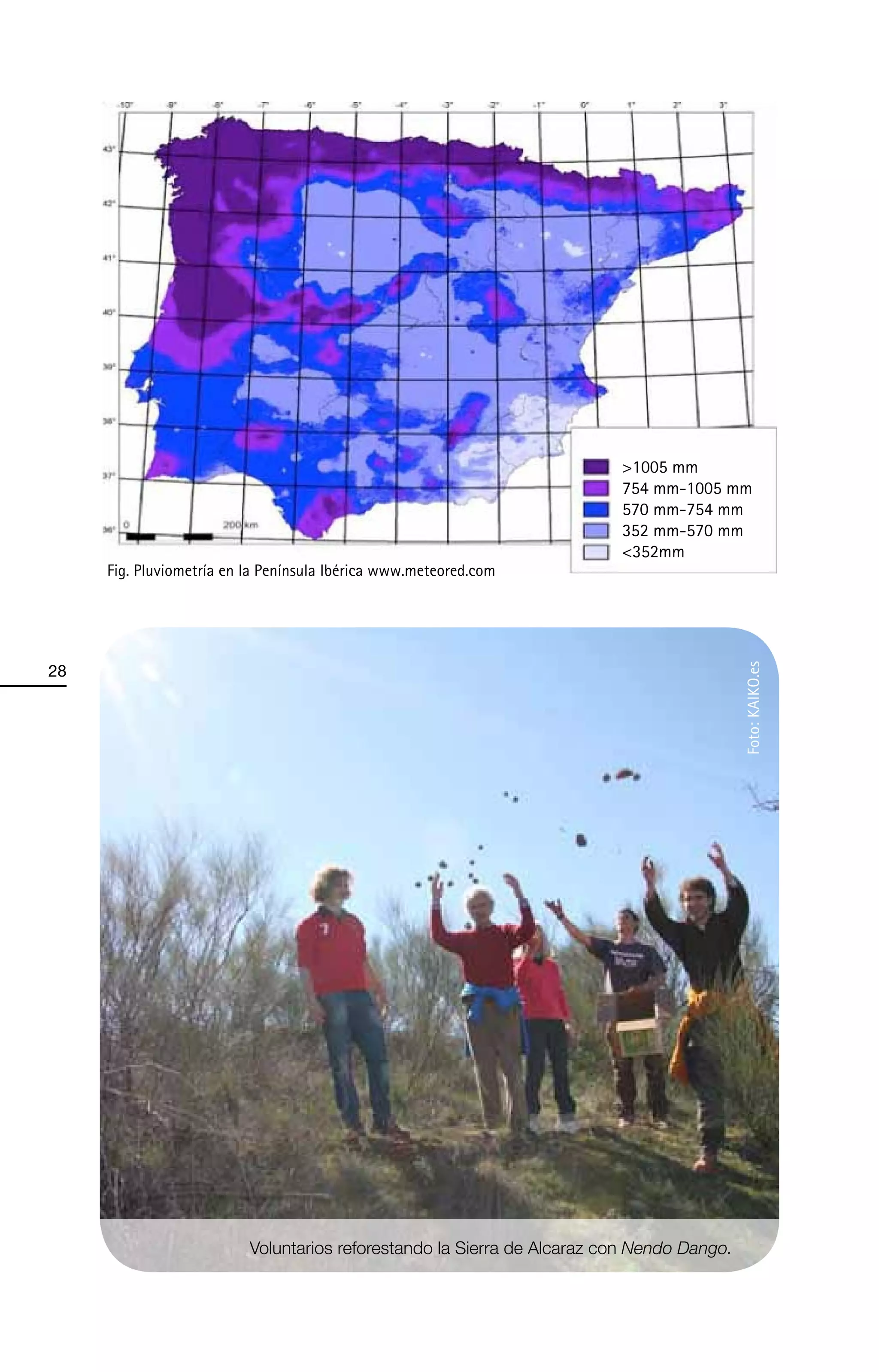 >1005 mm
                                                                         754 mm-1005 mm
                                                                         570 mm-754 mm
                                                                         352 mm-570 mm
                                                                         <352mm
     Fig. Pluviometría en la Península Ibérica www.meteored.com




28




                                                                                           Foto: KAIKO.es




                          Voluntarios reforestando la Sierra de Alcaraz con Nendo Dango.
 