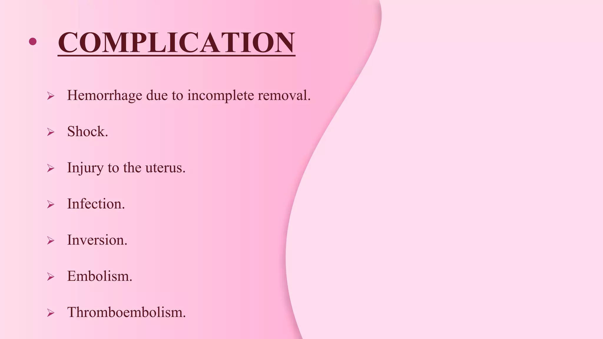 • COMPLICATION
 Hemorrhage due to incomplete removal.
 Shock.
 Injury to the uterus.
 Infection.
 Inversion.
 Embolism.
 Thromboembolism.
 