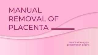 MANUAL
REMOVAL OF
PLACENTA
Here is where your
presentation begins
 