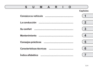 0.11
Conozca su vehículo .
............................................
La conducción .
......................................................
Su confort ..............................................................
Mantenimiento .
......................................................
Consejos prácticos ...............................................
Características técnicas .......................................
Índice alfabético ....................................................
Capítulos
1
SUMARIO
2
3
4
5
6
7
 