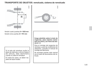 3.25
TRANSPORTE DE OBJETOS: remolcado, sistema de remolcado
Versión cuatro puertas A = 1025 mm
Versión cinco puertas A = 781 mm
Carga admitida sobre la bola de
enganche, peso máximo remol-
que con freno y sin freno de iner-
cia:➥ 6.8
Para el montaje del enganche de
remolque y para las condiciones de
utilización, consulte el manual de
montaje del fabricante.
Se aconseja guardar este manual
con el resto de documentos del ve-
hículo.
A
Si la bola del remolque oculta la
placa de matrícula o una luz trasera
del vehículo, debe desmontarla
cuando no utilice el remolque.
En todos los casos, se deben res-
petar las leyes locales.
 
