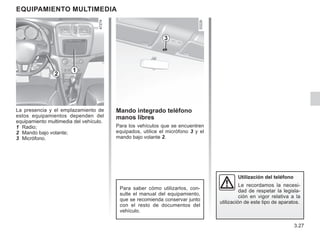 3.27
Mando integrado teléfono
manos libres
Para los vehículos que se encuentren
equipados, utilice el micrófono 3 y el
mando bajo volante 2.
equipamiento multimedia
La presencia y el emplazamiento de
estos equipamientos dependen del
equipamiento multimedia del vehículo.
1 Radio;
2 Mando bajo volante;
3 Micrófono.
Para saber cómo utilizarlos, con-
sulte el manual del equipamiento,
que se recomienda conservar junto
con el resto de documentos del
vehículo.
2
3
Utilización del teléfono
Le recordamos la necesi-
dad de respetar la legisla-
ción en vigor relativa a la
utilización de este tipo de aparatos.
1
 