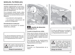 4.7
Periodicidad del control de nivel
Verifique regularmente el nivel del lí-
quido de refrigeración (el motor puede
sufrir graves deterioros por falta de lí-
quido de refrigeración).
Si es necesario añadir líquido, utilice
exclusivamente los productos homolo-
gados por los servicios técnicos que le
aseguran:
– una protección anticongelante;
– una protección anticorrosión del
circuito de refrigeración.
Periodicidad de sustitución
Consulte el documento de manteni-
miento de su vehículo.
No realice intervenciones-
cuando el motor esté ca-
liente.
Riesgo de quemaduras.
Líquido de dirección
asistida 4 o 5
Cuando la boquilla sea visible
Nivel: para la lectura correcta del nivel
en frío, pare el motor en suelo plano. El
nivel indicado debe encontrarse entre
las marcas «MINI» y «MAXI» de la bo-
quilla 4 o 5.
Para operaciones de mantenimiento
de la dirección asistida, diríjase a un
Representante de la marca.
Otros casos
Consulte a un Representante de la
marca.
Si nota una diferencia en la eficacia
de la dirección asistida, consulte a
un Representante de la marca.
NIVELES, FILTROS (2/3)
Al realizar intervenciones
cerca del motor, tenga en
cuenta que este puede
estar caliente. Además, el
motoventilador puede ponerse en
marcha en cualquier momento.
Riesgo de heridas.
4 5
En caso de descenso anormal o re-
petido del nivel del liquido, consulte
a un Representante de la marca.
 