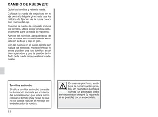 5.6
Quite los tornillos y retire la rueda.
Coloque la rueda de seguridad en el
eje central y hágala girar hasta que los
orificios de fijación de la rueda coinci-
dan con los del eje.
Cuando la rueda de repuesto incluya
los tornillos, utilice estos tornillos exclu-
sivamente para la rueda de repuesto.
Apriete los tornillos asegurándose de
que la rueda está correctamente enca-
jada en su buje y baje el gato.
Con las ruedas en el suelo, apriete con
fuerza los tornillos; mande verificar lo
antes posible que los tornillos están
bien apretados y que la presión de in-
flado de la rueda de repuesto es la ade-
cuada.
CAMBIO DE RUEDA (2/2)
En caso de pinchazo, susti-
tuya la rueda lo antes posi-
ble. Un neumático que haya
sufrido un pinchazo debe
ser examinado siempre (y reparado
si es posible) por un especialista.
Tornillos antirrobo
Si utiliza tornillos antirrobo, consulte
la ilustración incluida en el interior
del embellecedor que indica cómo
colocar el tornillo (hay riesgo de que
no se pueda realizar el montaje del
embellecedor de rueda).
 