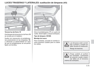 5.15
LUCES TRASERAS y laterales: sustitución de lámparas (4/5)
Tercera luz de freno 16
Ala lámpara de la tercera luz de freno 15
se accede por el maletero.
Suelte con precaución el portalámpa-
ras presionando en las lengüetas 16,
o utilizando un destornillador en caso
de que el portalámparas se encuentre
fijado con tornillos.
15
Gire el portalámparas 17 un cuarto de
vuelta, desencájelo y saque la lámpara.
Tipo de lámpara: W16W.
Montaje de nuevo
Para montarlas, proceda en sentido in-
verso teniendo cuidado para no dañar
los cables.
17
Las lámparas están someti-
das a presión y pueden es-
tallar durante la sustitución.
Riesgo de lesiones.
Tenga cuidado al sustituir
las bombillas. Cambiarlas
de posición puede ocasio-
nar fallos en el funciona-
miento de la lámpara.
16
 