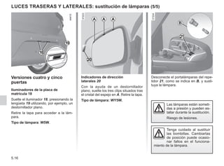 5.16
LUCES TRASERAS y laterales: sustitución de lámparas (5/5)
Indicadores de dirección
laterales 20
Con la ayuda de un destornillador
plano, suelte los tres clips situados tras
el cristal del espejo en A. Retire la tapa.
Tipo de lámpara: WY5W.
A A A
20
Desconecte el portalámparas del repe-
tidor 21, como se indica en B, y susti-
tuya la lámpara.
Tenga cuidado al sustituir
las bombillas. Cambiarlas
de posición puede ocasio-
nar fallos en el funciona-
miento de la lámpara.
21
B
Las lámparas están someti-
das a presión y pueden es-
tallar durante la sustitución.
Riesgo de lesiones.
Versiones cuatro y cinco
puertas
Iluminadores de la placa de
matrícula 18
Suelte el iluminador 18, presionando la
lengüeta 19 utilizando, por ejemplo, un
destornillador plano.
Retire la tapa para acceder a la lám-
para.
Tipo de lámpara: W5W.
19
18
 