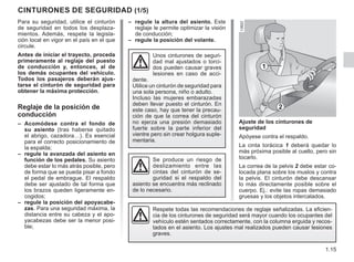 1.15
– regule la altura del asiento. Este
reglaje le permite optimizar la visión
de conducción;
– regule la posición del volante.
CINTURONES DE SEGURIDAD (1/5)
Para su seguridad, utilice el cinturón
de seguridad en todos los desplaza-
mientos. Además, respete la legisla-
ción local en vigor en el país en el que
circule.
Antes de iniciar el trayecto, proceda
primeramente al reglaje del puesto
de conducción y, entonces, al de
los demás ocupantes del vehículo.
Todos los pasajeros deberán ajus-
tarse el cinturón de seguridad para
obtener la máxima protección.
Reglaje de la posición de
conducción
– Acomódese contra el fondo de
su asiento (tras haberse quitado
el abrigo, cazadora…). Es esencial
para el correcto posicionamiento de
la espalda;
– regule la avanzada del asiento en
función de los pedales. Su asiento
debe estar lo más atrás posible, pero
de forma que se pueda pisar a fondo
el pedal de embrague. El respaldo
debe ser ajustado de tal forma que
los brazos queden ligeramente en-
cogidos;
– regule la posición del apoyacabe-
zas. Para una seguridad máxima, la
distancia entre su cabeza y el apo-
yacabezas debe ser la menor posi-
ble;
Unos cinturones de seguri-
dad mal ajustados o torci-
dos pueden causar graves
lesiones en caso de acci-
dente.
Utilice un cinturón de seguridad para
una sola persona, niño o adulto.
Incluso las mujeres embarazadas
deben llevar puesto el cinturón. En
este caso, hay que tener la precau-
ción de que la correa del cinturón
no ejerza una presión demasiado
fuerte sobre la parte inferior del
vientre pero sin crear holgura suple-
mentaria.
Ajuste de los cinturones de
seguridad
Apóyese contra el respaldo.
La cinta torácica 1 deberá quedar lo
más próxima posible al cuello, pero sin
tocarlo.
La correa de la pelvis 2 debe estar co-
locada plana sobre los muslos y contra
la pelvis. El cinturón debe descansar
lo más directamente posible sobre el
cuerpo. Ej.: evite las ropas demasiado
gruesas y los objetos intercalados.
1
2
Se produce un riesgo de
deslizamiento entre las
cintas del cinturón de se-
guridad si el respaldo del
asiento se encuentra más reclinado
de lo necesario.
Respete todas las recomendaciones de reglaje señalizadas. La eficien-
cia de los cinturones de seguridad será mayor cuando los ocupantes del
vehículo estén sentados correctamente, con la columna erguida y recos-
tados en el asiento. Los ajustes mal realizados pueden causar lesiones
graves.
 