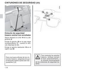 1.18
Tras manipular los asientos
traseros, verifique siempre
el buen posicionamiento y
el correcto funcionamiento
de los cinturones de seguridad tra-
seros.
Cinturón de seguridad
trasero central con enrollador
Saque despacio la cinta 16 de su alo-
jamiento A.
Encaje el gancho 18 en la caja negra
correspondiente 17 , cuando el vehí-
culo disponga de ella.
Encaje el gancho deslizante 19 en el
cajetín rojo 20.
Para una buena eficacia de los cin-
turones traseros, asegúrese de que
la banqueta trasera queda bien blo-
queada ➥ 3.20.
18
16
19
A
CINTURONES DE SEGURIDAD (4/5)
16
18
20
17
19
A
 
