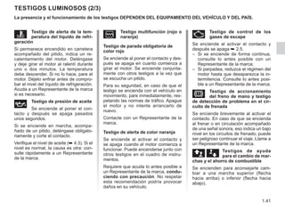 1.41
Testigos luminosos (2/3)
La presencia y el funcionamiento de los testigos DEPENDEN DEL EQUIPAMIENTO DEL VEHÍCULO Y DEL PAÍS.
Ä Testigo de control de los
gases de escape
Se enciende al activar el contacto y
después se apaga ➥ 2.5.
– Si se enciende de forma continua,
consulte lo antes posible con un
Representante de la marca;
– Si parpadea, reduzca el régimen del
motor hasta que desaparezca la in-
termitencia. Consulte lo antes posi-
ble a un Representante de la marca.
D Testigo de accionamiento
del freno de mano y testigo
de detección de problema en el cir-
cuito de frenada
Se enciende brevemente al activar el
contacto. En caso de que se encienda
al frenar o en circulación acompañado
de una señal sonora, eso indica un bajo
nivel en los circuitos de frenado; puede
ser peligroso continuar el viaje. Llame a
un Representante de la marca.
äæ Testigos de ayuda
para el cambio de mar-
chas y el ahorro de combustible
Se encienden para aconsejarle cam-
biar a una marcha superior (flecha
hacia arriba) o inferior (flecha hacia
abajo).
Ô Testigo de alerta de la tem-
peratura del líquido de refri-
geración
Si permanece encendido en carretera
acompañado del pitido, indica un re-
calentamiento del motor. Deténgase
y deje girar el motor al ralentí durante
uno o dos minutos. La temperatura
debe descender. Si no lo hace, pare el
motor. Déjelo enfriar antes de compro-
bar el nivel del líquido de refrigeración.
Acuda a un Representante de la marca
si es necesario.
À Testigo de presión de aceite
Se enciende al poner el con-
tacto y después se apaga pasados
unos segundos.
Si se enciende en marcha, acompa-
ñado de un pitido, deténgase obligato-
riamente y corte el contacto.
Verifique el nivel de aceite (➥ 4.3). Si el
nivel es normal, la causa es otra: con-
sulte rápidamente a un Representante
de la marca.
Ò Testigo multifunción (rojo o
naranja)
Testigo de parada obligatoria de
color rojo
Se enciende al poner el contacto y des-
pués se apaga en cuanto comienza a
girar el motor. Se enciende conjunta-
mente con otros testigos a la vez que
se escucha un pitido.
Para su seguridad, en caso de que el
testigo se encienda con el vehículo en
movimiento, pare inmediatamente, res-
petando las normas de tráfico. Apague
el motor y no intente arrancarlo de
nuevo.
Contacte con un Representante de la
marca.
Testigo de alerta de color naranja
Se enciende al activar el contacto y
se apaga cuando el motor comienza a
funcionar. Puede encenderse junto con
otros testigos en el cuadro de instru-
mentos.
Requiere que acuda lo antes posible a
un Representante de la marca, condu-
ciendo con precaución. No respetar
esta recomendación podría provocar
daños en su vehículo.
 