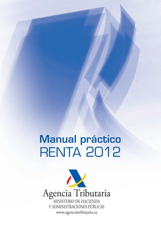Manual práctico
RENTA 2012
Agencia Tributaria
MINISTERIO DE HACIENDA
Y ADMINISTRACIONES PÚBLICAS
www.agenciatributaria.es
 