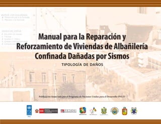 Manual para la Reparación y 
Reforzamiento de Viviendas de Albañilería 
Confinada Dañadas por Sismos 
TIPOLOGÍA DE DAÑOS 
Publicación financiada por el Programa de Naciones Unidas para el Desarrollo-PNUD 
 