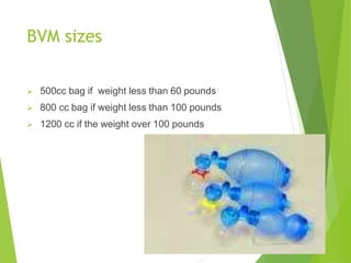 BVM sizes
 500cc bag if weight less than 60 pounds
 800 cc bag if weight less than 100 pounds
 1200 cc if the weight over 100 pounds
 