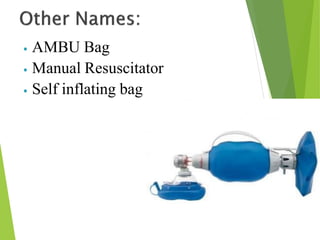 ⦁ AMBU Bag
⦁ Manual Resuscitator
⦁ Self inflating bag
 