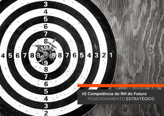 #2 Competência do RH do Futuro
POSICIONAMENTO ESTRATÉGICO
 