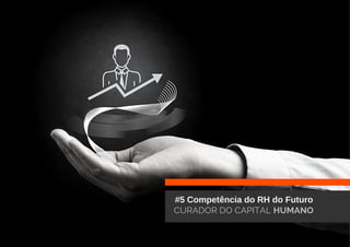 #5 Competência do RH do Futuro
CURADOR DO CAPITAL HUMANO
 