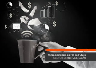 #6 Competência do RH do Futuro
GESTOR DE REMUNERAÇÃO
 