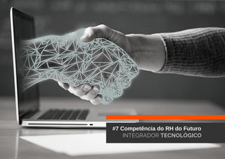 #7 Competência do RH do Futuro
INTEGRADOR TECNOLÓGICO
 