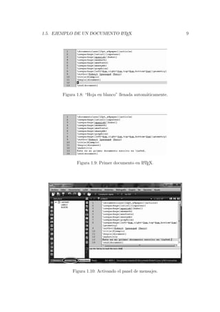 1.5. EJEMPLO DE UN DOCUMENTO LATEX 9
Figura 1.8: “Hoja en blanco” llenada autom´aticamente.
Figura 1.9: Primer documento en LATEX.
Figura 1.10: Activando el panel de mensajes.
 