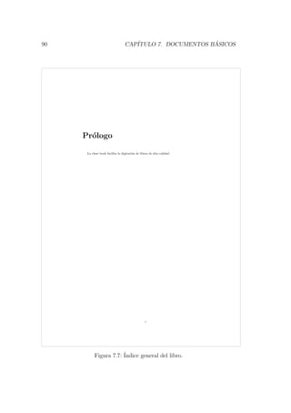 90 CAP´ITULO 7. DOCUMENTOS B ´ASICOS
Pr´ologo
La clase book facilita la digitaci´on de libros de alta calidad.
i
Figura 7.7: ´Indice general del libro.
 